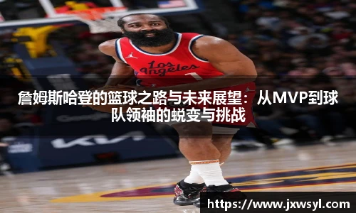 詹姆斯哈登的篮球之路与未来展望:从MVP到球队领袖的蜕变与挑战