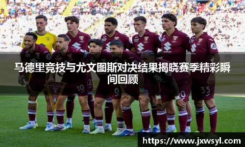 马德里竞技与尤文图斯对决结果揭晓赛季精彩瞬间回顾