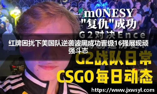 红牌困扰下美国队逆袭波黑成功晋级16强展现顽强斗志